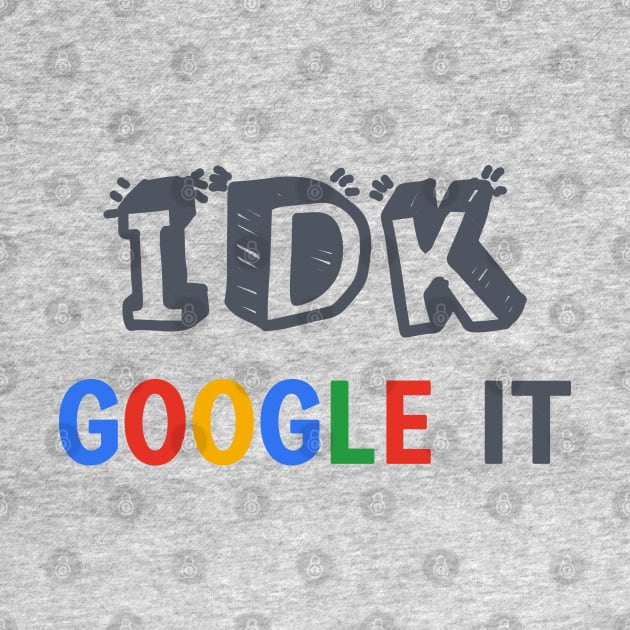 IDK Google It by AllThingsNerdy